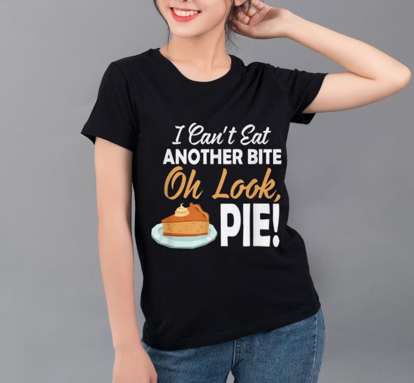 Hot I Can t Eat Another Bite Oh Look Pie Funny Thanksgiving shirt 4 1 - Hot I Can't Eat Another Bite Oh Look Pie Funny Thanksgiving shirt