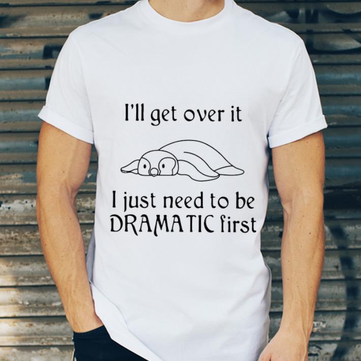 Hot Penguin I ll Get Over It I Just Need To Be Dramatic First shirt 4 - Hot Penguin I’ll Get Over It I Just Need To Be Dramatic First shirt