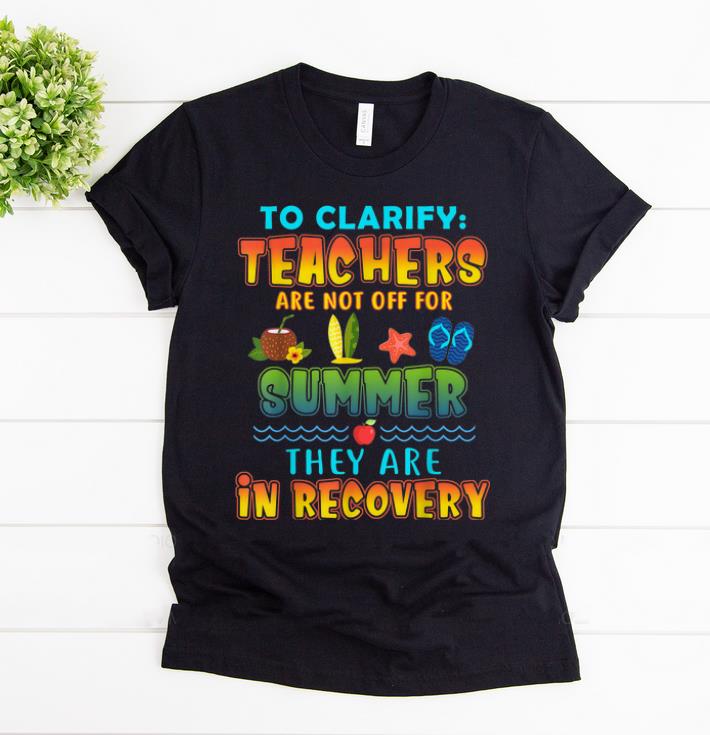 Hot To Clarify Teachers Are Not Off For Summer They Are Recovery shirt 1 - Hot To Clarify Teachers Are Not Off For Summer They Are Recovery shirt