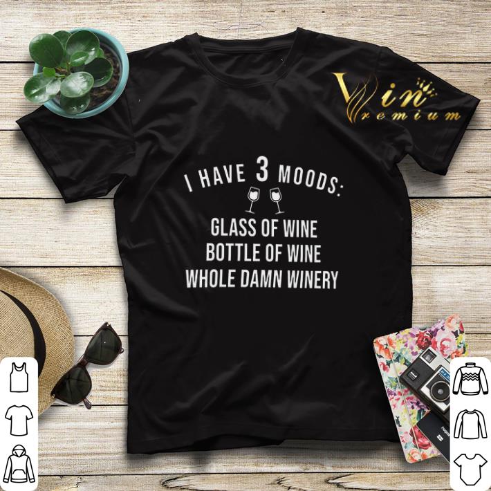 I have 3 moods glass of wine bottle of wine whole damn winery shirt sweater 4 - I have 3 moods glass of wine bottle of wine whole damn winery shirt sweater