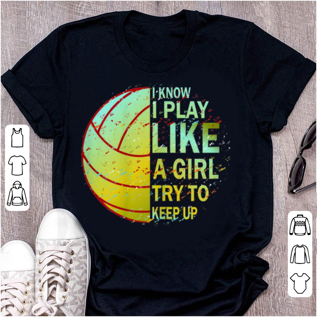Nice I Know I Play Like A Girl Try To Keep Up Volleyball shirt 1 - Nice I Know I Play Like A Girl Try To Keep Up Volleyball shirt