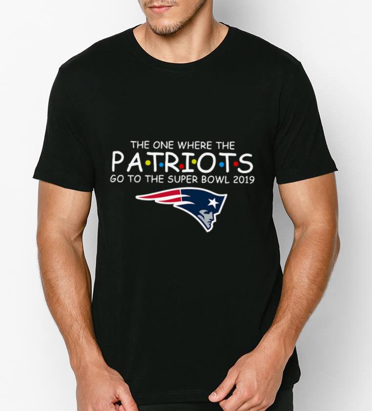 Nice The One Where The Patriots Go To The Super Bowl 2019 shirt 4 1 - Nice The One Where The Patriots Go To The Super Bowl 2019 shirt