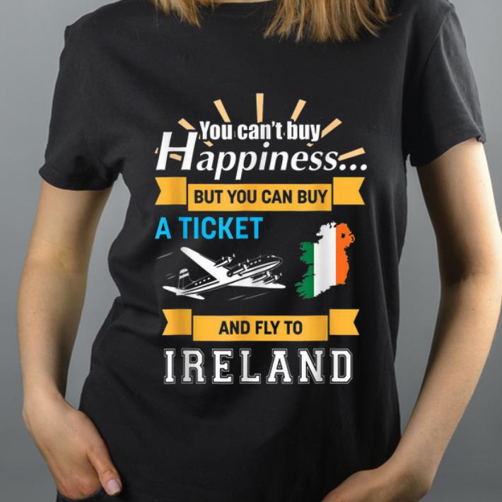 Nice You Can t Buy Happiness But You Can Buy A Ticket And Fly To Ireland shirt 4 - Nice You Can't Buy Happiness But You Can Buy A Ticket And Fly To Ireland shirt