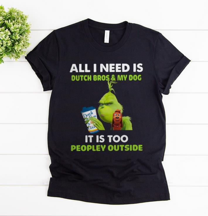 Official All I Need Is Dutch Bros And My Dog It Is Too Peopley Outside Grinch shirt 1 - Official All I Need Is Dutch Bros And My Dog It Is Too Peopley Outside Grinch shirt