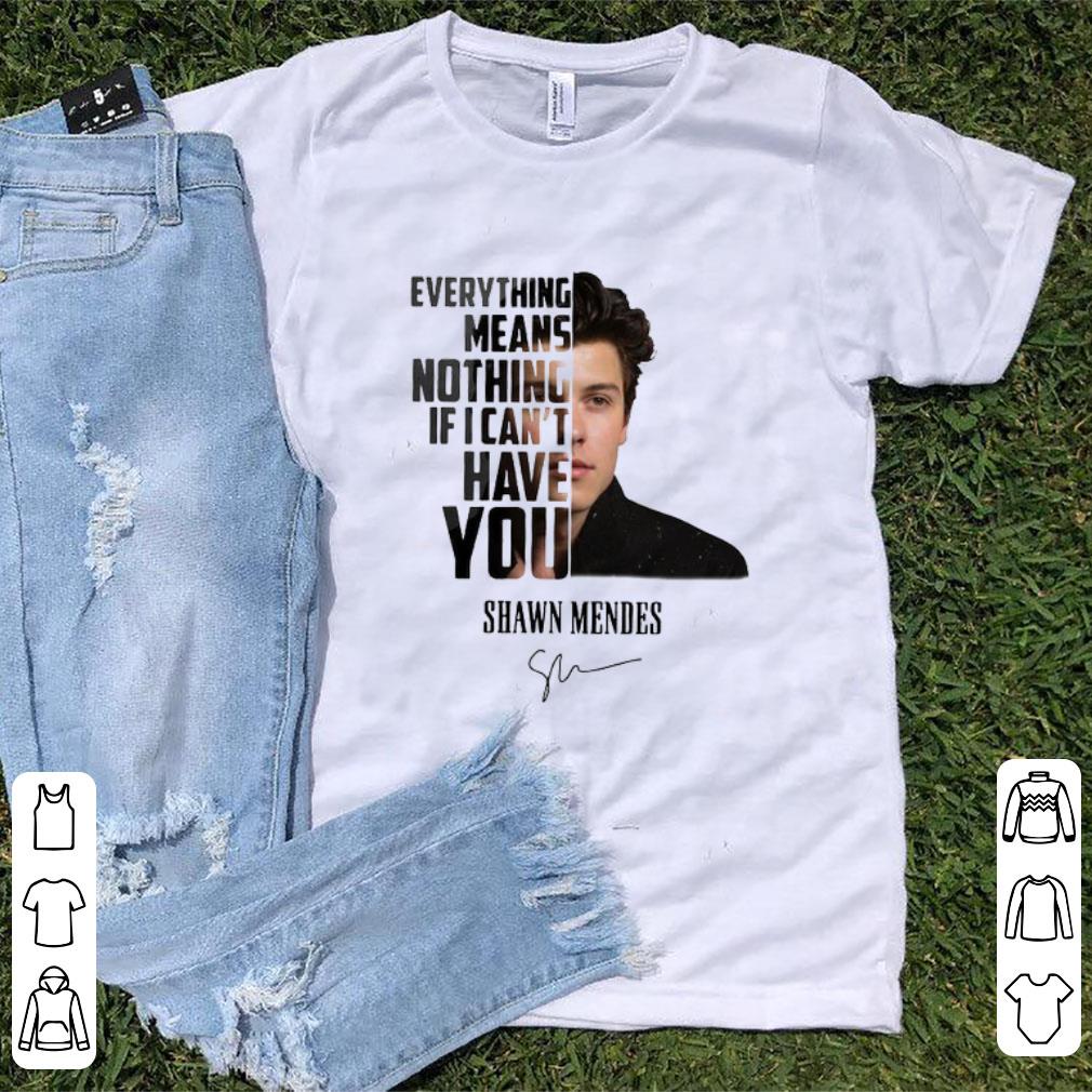 Official Everything Means Nothing If I Can t Have You Shawn Mendes Signature shirt 1 - Official Everything Means Nothing If I Can’t Have You Shawn Mendes Signature shirt