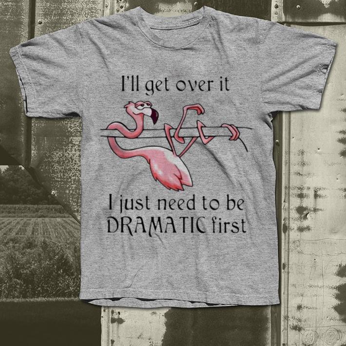 Official Flamingo I ll Get Over It I Just Need To Be Dramatic First shirt 4 1 - Official Flamingo I'll Get Over It I Just Need To Be Dramatic First shirt