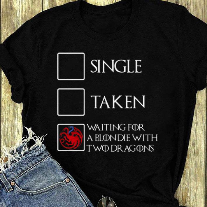 Official Game Of Thrones Single Taken Waiting for a blondie with two Dragons shirt 4 - Official Game Of Thrones Single Taken Waiting for a blondie with two Dragons shirt