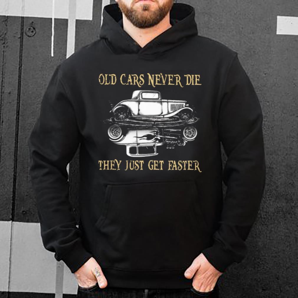 Original Hot Rod Old Cars Never Die They Just Get Faster shirt 4 - Original Hot Rod Old Cars Never Die They Just Get Faster shirt