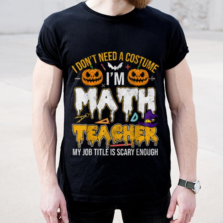 Original I Don t Need A Costume I m Math Teacher Halloween shirt 4 - Original I Don't Need A Costume I'm Math Teacher Halloween shirt