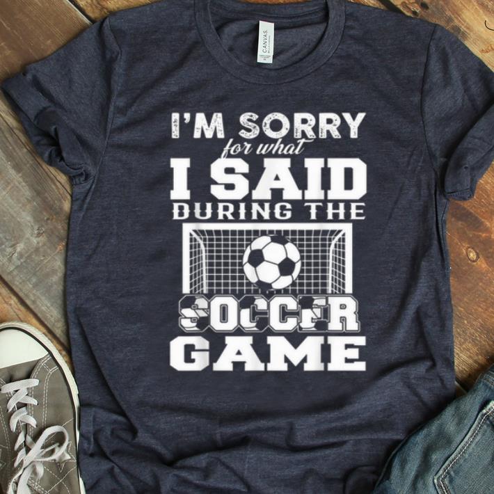 Original I m sorry for what i said during the soccer game shirt 1 - Original I'm sorry for what i said during the soccer game shirt