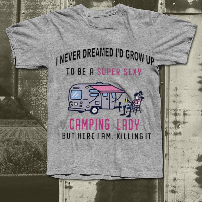 Original I never dreamed i d grow up to be a super sexy camping lady shirt 4 - Original I never dreamed i'd grow up to be a super sexy camping lady shirt