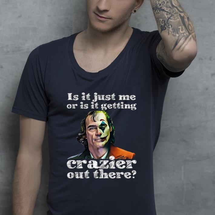 Original Joker Is It Just Me Or Is It Getting Crazier Out There shirt 4 - Original Joker Is It Just Me Or Is It Getting Crazier Out There shirt