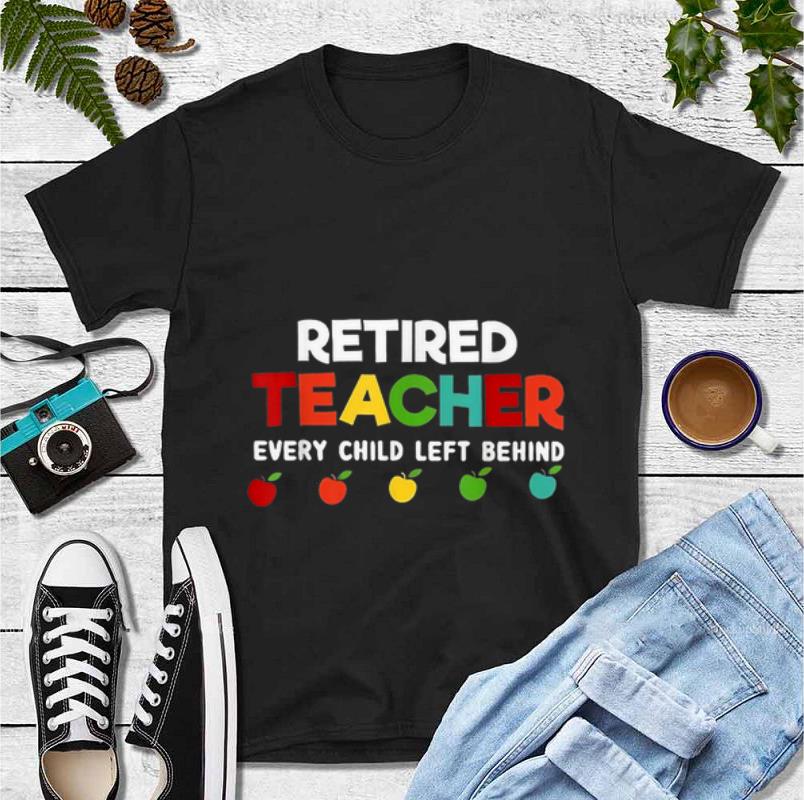 Original Retired Teacher Every Child Left Behind shirt 4 - Original Retired Teacher Every Child Left Behind shirt