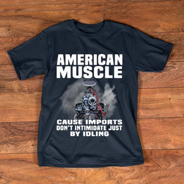 Premium American Muscle Cause Imports Don t Intimidate Just By Idling shirt 1 - Premium American Muscle Cause Imports Don’t Intimidate Just By Idling shirt