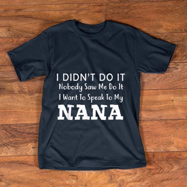 Premium I Didn t Do It Nobody Saw Me Do It I Want To Speak To NANA shirt 1 - Premium I Didn't Do It Nobody Saw Me Do It I Want To Speak To NANA shirt