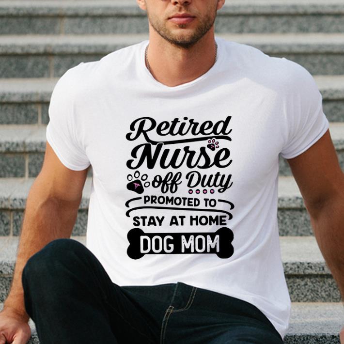 Premium Retired Nurse Off Duty Promoted To Stay At Home Dog Mom shirt 4 - Premium Retired Nurse Off Duty Promoted To Stay At Home Dog Mom shirt