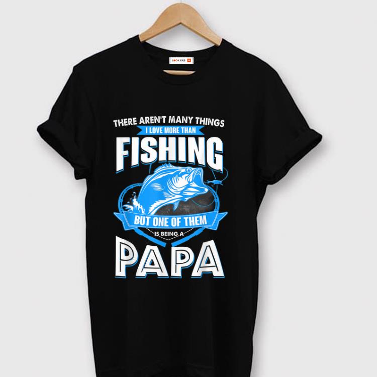 Premium There Aren t many things I Love More Than Fishing But One Of them Is Being A papa shirt 1 - Premium There Aren't many things I Love More Than Fishing But One Of them Is Being A papa shirt