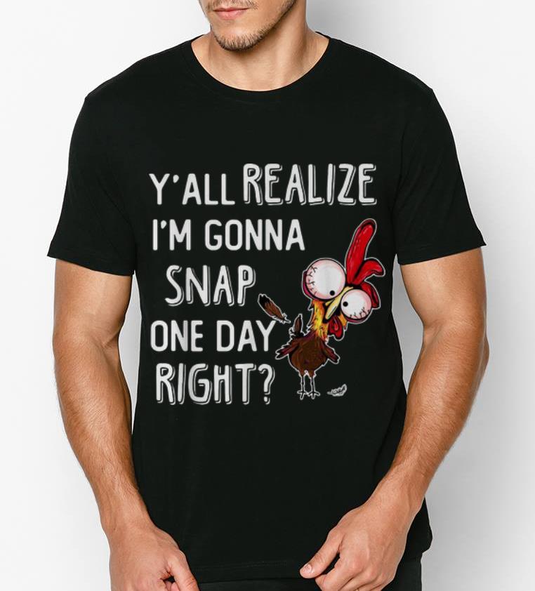 Premium Y all Realize I m Gonna Snap One Day Right Chicken shirt 4 - Premium Y'all Realize I'm Gonna Snap One Day Right, Chicken shirt