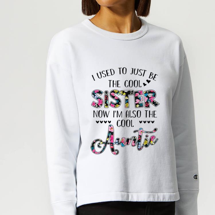 Pretty Floral I Used To Just Be The Cool Sister Now I m Also The Cool Auntie shirt 4 - Pretty Floral I Used To Just Be The Cool Sister Now I'm Also The Cool Auntie shirt