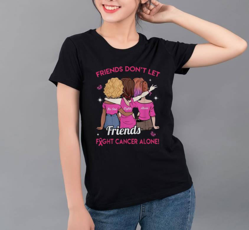 Pretty Friends Don t Let Friends Fight Cancer Alone Pink Ribbon shirt 4 - Pretty Friends Don't Let Friends Fight Cancer Alone Pink Ribbon shirt