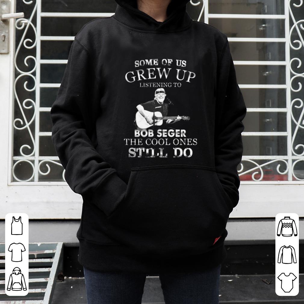 Pretty Some Of Us Grew Up Listening To Bob Seger The Cool Ones Still Do shirt 4 - Pretty Some Of Us Grew Up Listening To Bob Seger The Cool Ones Still Do shirt