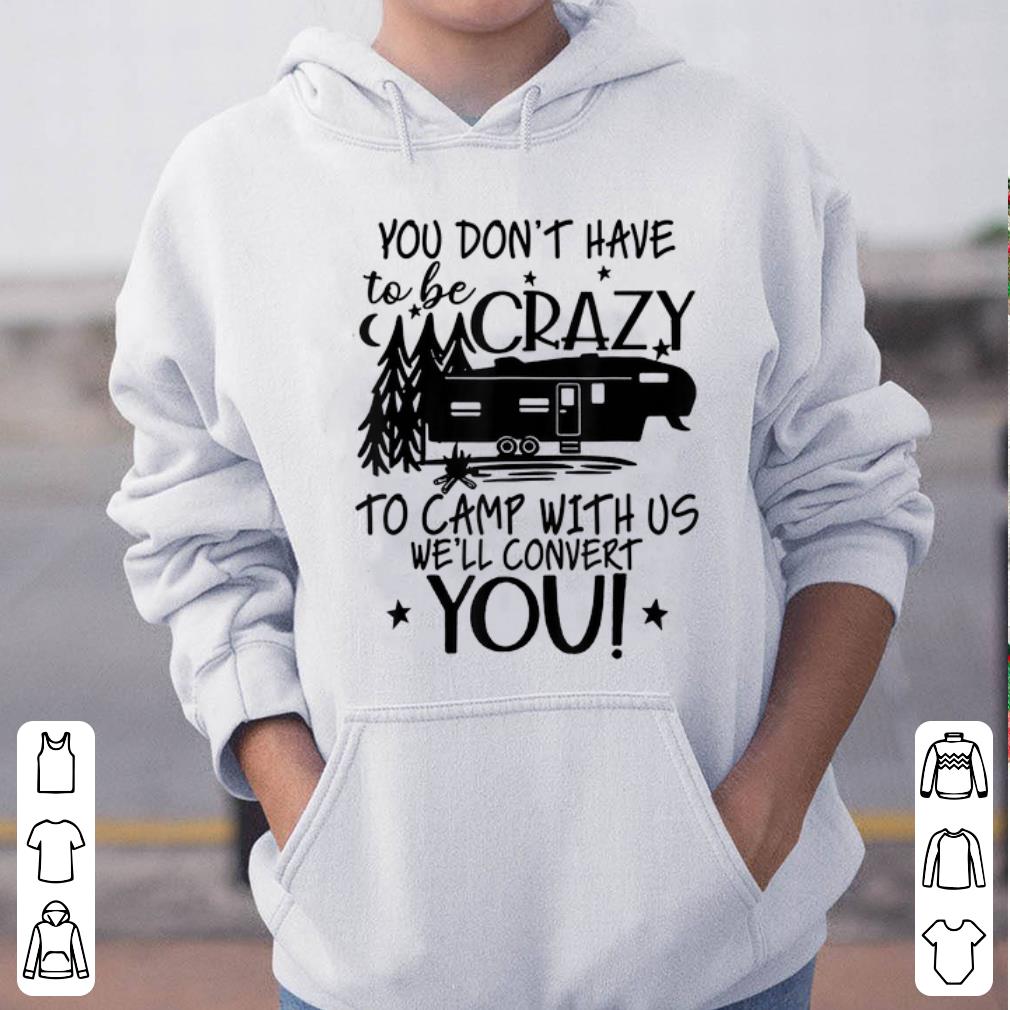 Pretty You Don t Have To Be Crazy To Camp With Us We ll Convert You shirt 4 - Pretty You Don't Have To Be Crazy To Camp With Us We'll Convert You shirt