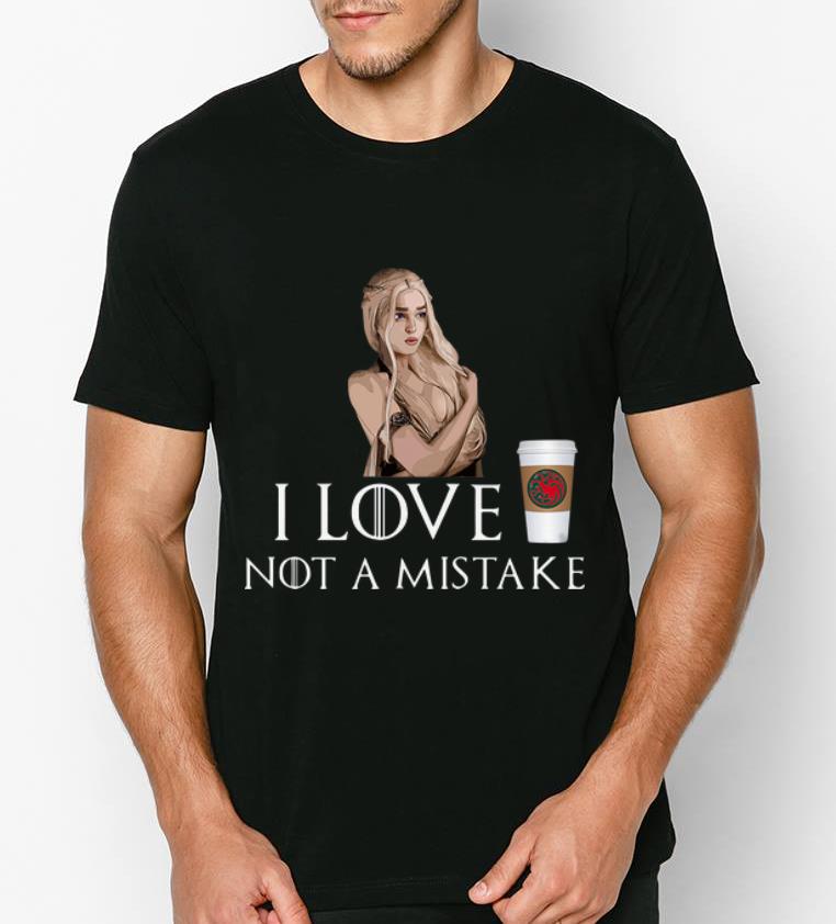 Top Game Of Thrones I Love Coffee NOT A Mistake Daenerys Targaryen shirt 4 1 - Top Game Of Thrones I Love Coffee NOT A Mistake Daenerys Targaryen shirt