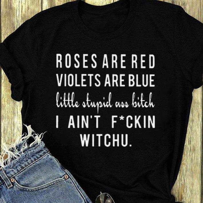 Top Roses Are Red Violets Are Blue Little Stupid Ass Bitch I Ain t Fuckin Witchu shirt 4 - Top Roses Are Red Violets Are Blue Little Stupid Ass Bitch I Ain't Fuckin Witchu shirt