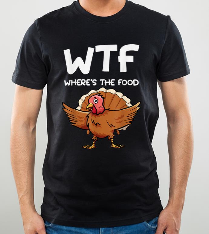 Awesome Funny Thanksgiving WTF Where s The Food With Turkey shirt 4 - Awesome Funny Thanksgiving WTF Where's The Food With Turkey shirt