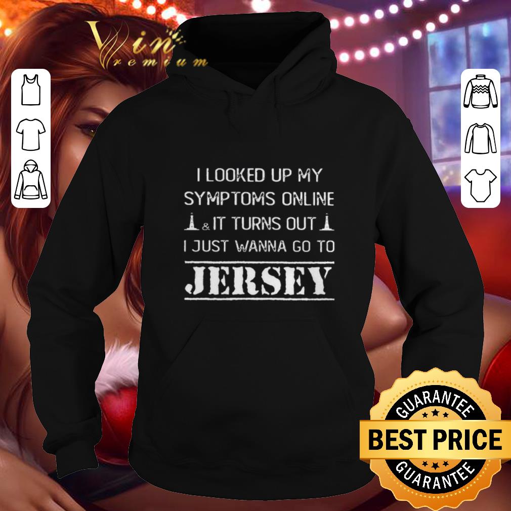 Cool I looked up my symptoms online it turns out i just wanna Jersey shirt 4 - Cool I looked up my symptoms online it turns out i just wanna Jersey shirt