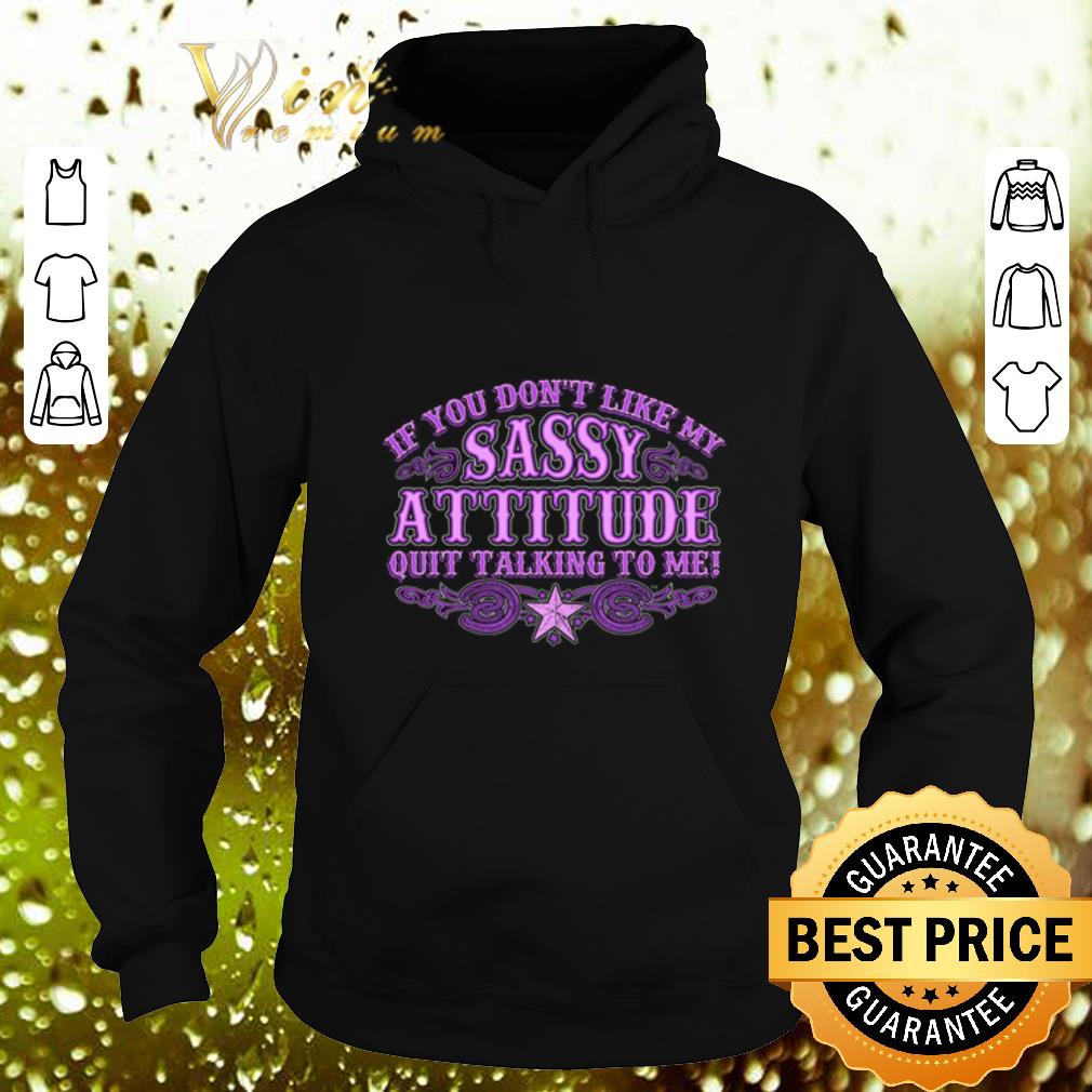 Cool If you don t like my sassy attitude quit talking to me shirt 4 - Cool If you don't like my sassy attitude quit talking to me shirt