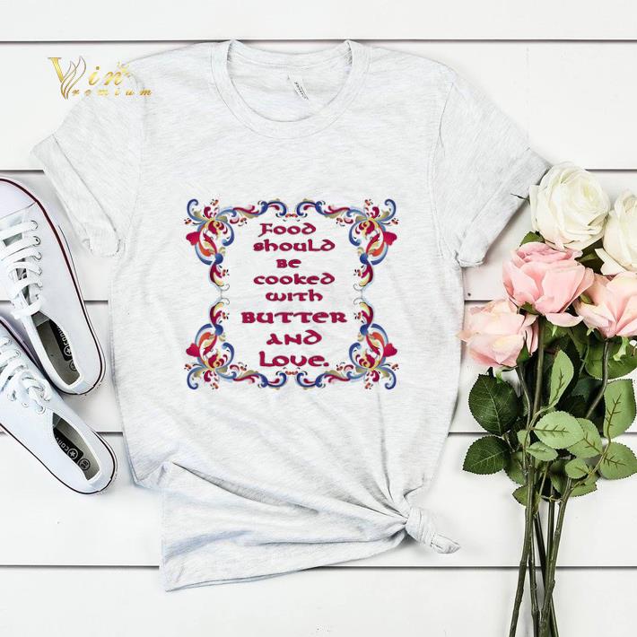 Food should be cooked with butter and love shirt sweater 4 - Food should be cooked with butter and love shirt sweater