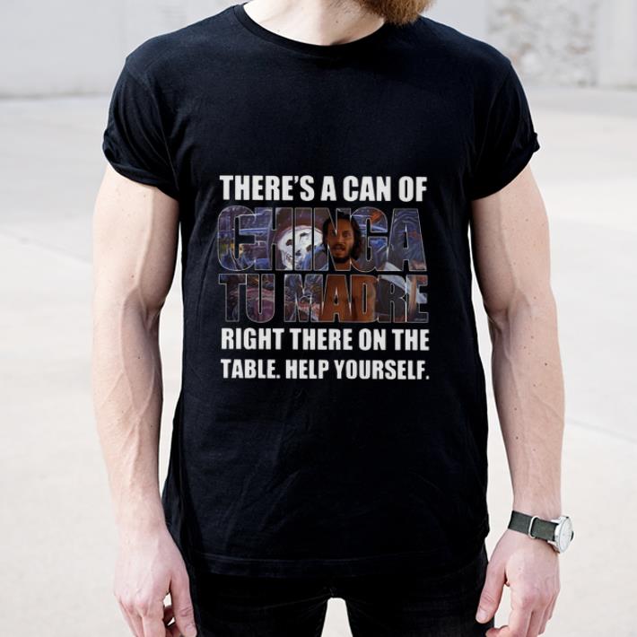 Great There s A Can Of Chinga Tu Madre Right There On The Table Help Yourself shirt 4 - Great There's A Can Of Chinga Tu Madre Right There On The Table Help Yourself shirt