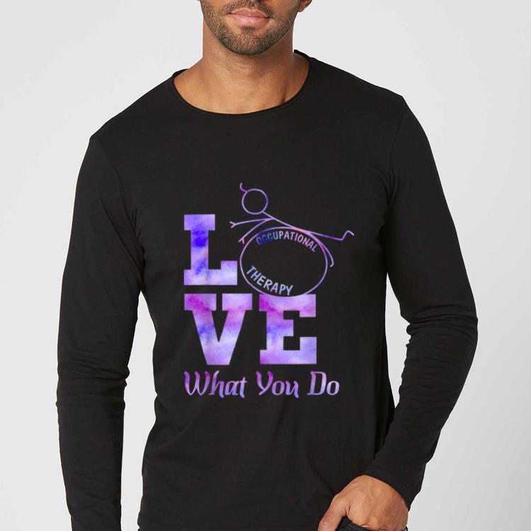 Hot Occupational Therapy Love What You Do shirt 4 - Hot Occupational Therapy Love What You Do shirt