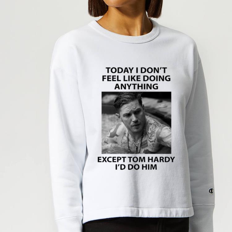 Hot Today I Don t Feel Like Doing Anything Except Tom Hardy shirt 4 - Hot Today I Don’t Feel Like Doing Anything Except Tom Hardy shirt