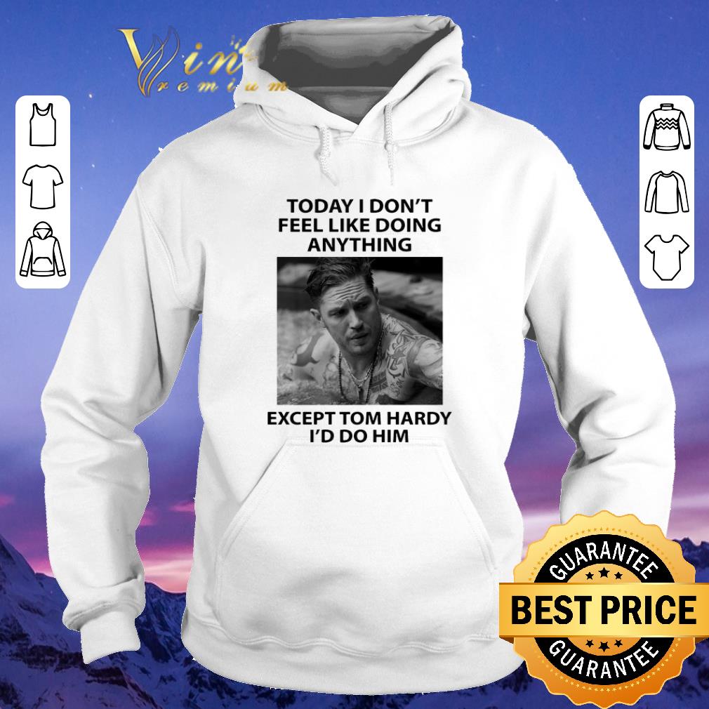 Hot Today I don't feel like doing anything except Tom Hardy I'd do him shirt sweater Hot Today I don t feel like doing anything except Tom Hardy I d do him shirt sweater 4 - Hot Today I don't feel like doing anything except Tom Hardy I'd do him shirt sweater