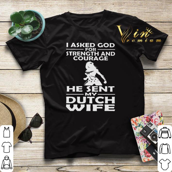 I asked god strength and courage he sent my dutch wife shirt sweater 4 - I asked god strength and courage he sent my dutch wife shirt sweater