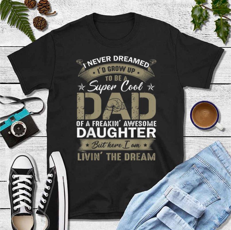 Nice I Never Dreamed I d Grow Up To Be A Super Cool Dad Daughter But Here I Am shirt 4 - Nice I Never Dreamed I'd Grow Up To Be A Super Cool Dad Daughter But Here I Am shirt