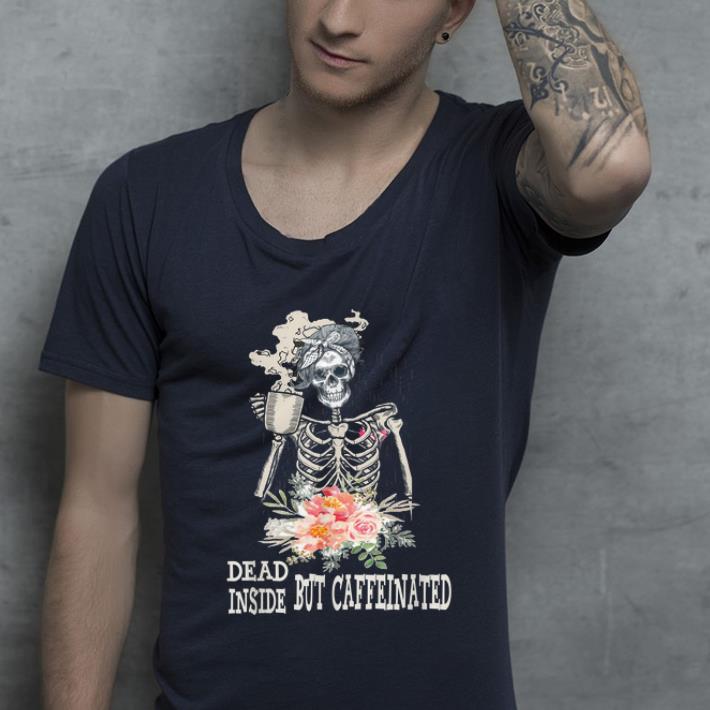 Nice Skeleton Flower Dead Inside But Caffeinated shirt 4 - Nice Skeleton Flower Dead Inside But Caffeinated shirt