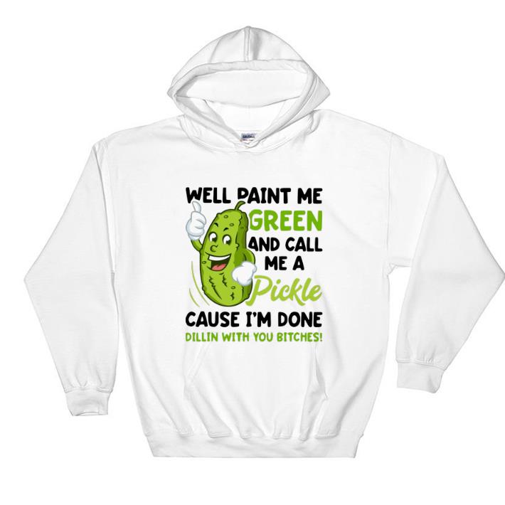 Nice Well paint me green and call me pickle cause i m done dillin shirt sweater 4 - Nice Well paint me green and call me pickle cause i'm done dillin shirt sweater