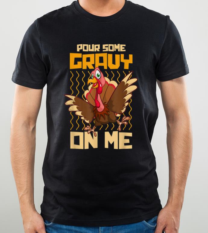 Original Funny Thanksgiving Turkey Dinner Pour Some Gravy On Me shirt 4 - Original Funny Thanksgiving Turkey Dinner Pour Some Gravy On Me shirt