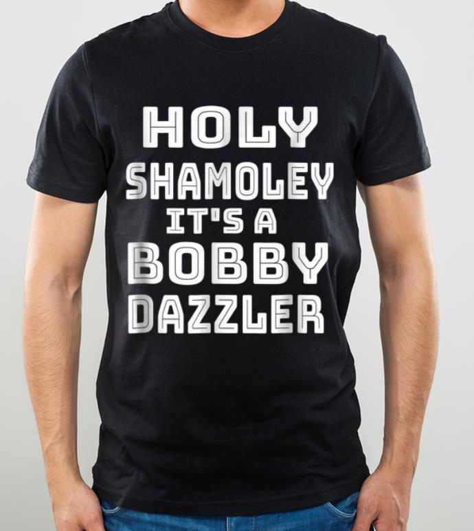 Original Holy shamoley it s a bobby dazzler shirt 4 - Original Holy shamoley it's a bobby dazzler shirt