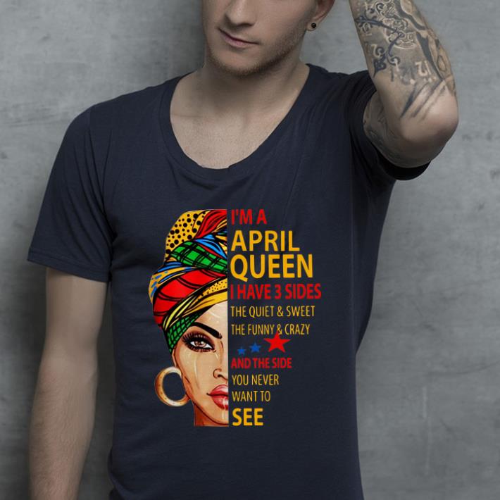 Original I m an April queen i have 3 sides the quiet and sweet the funny shirt 4 - Original I'm an April queen i have 3 sides the quiet and sweet the funny shirt