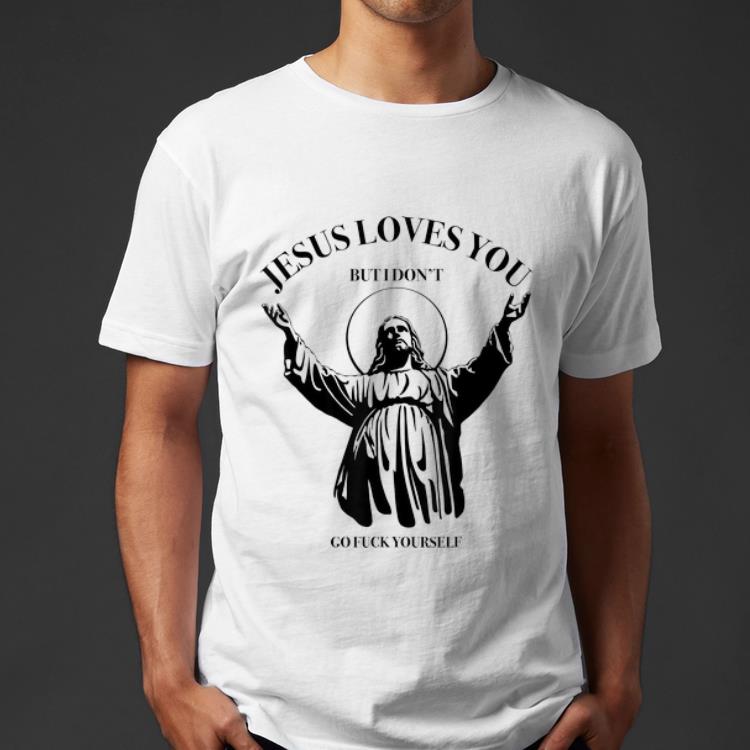 Original Jesus Loves You But I Dont Go Fuck Yourself Sarcastic Hell shirt 4 - Original Jesus Loves You But I Dont Go Fuck Yourself Sarcastic Hell shirt