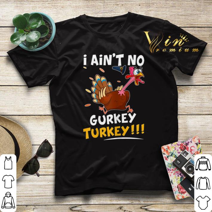 Thanksgiving Day I Ain t No Gurkey Turkey shirt 4 - Thanksgiving Day I Ain't No Gurkey Turkey shirt