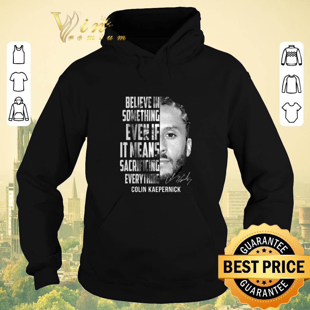 Top Signature Colin Kaepernick believe in something even if it means shirt Top Signature Colin Kaepernick believe in something even if it means shirt 4 - Top Signature Colin Kaepernick believe in something even if it means shirt