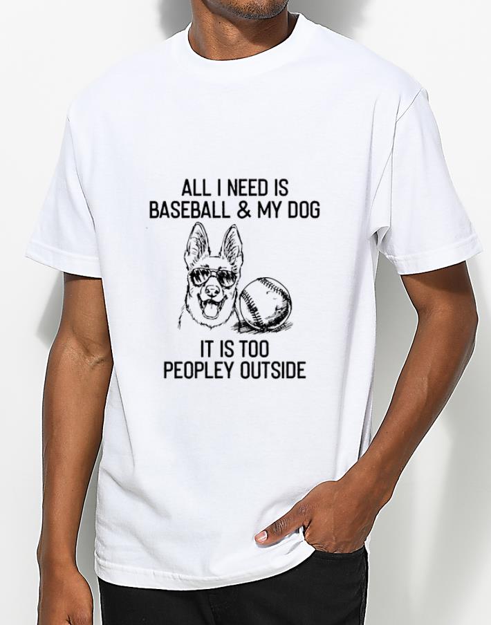 Awesome All I need IS Baseball And My Dog It s Too Peopley Outside shirt 4 - Awesome All I need IS Baseball And My Dog It’s Too Peopley Outside shirt