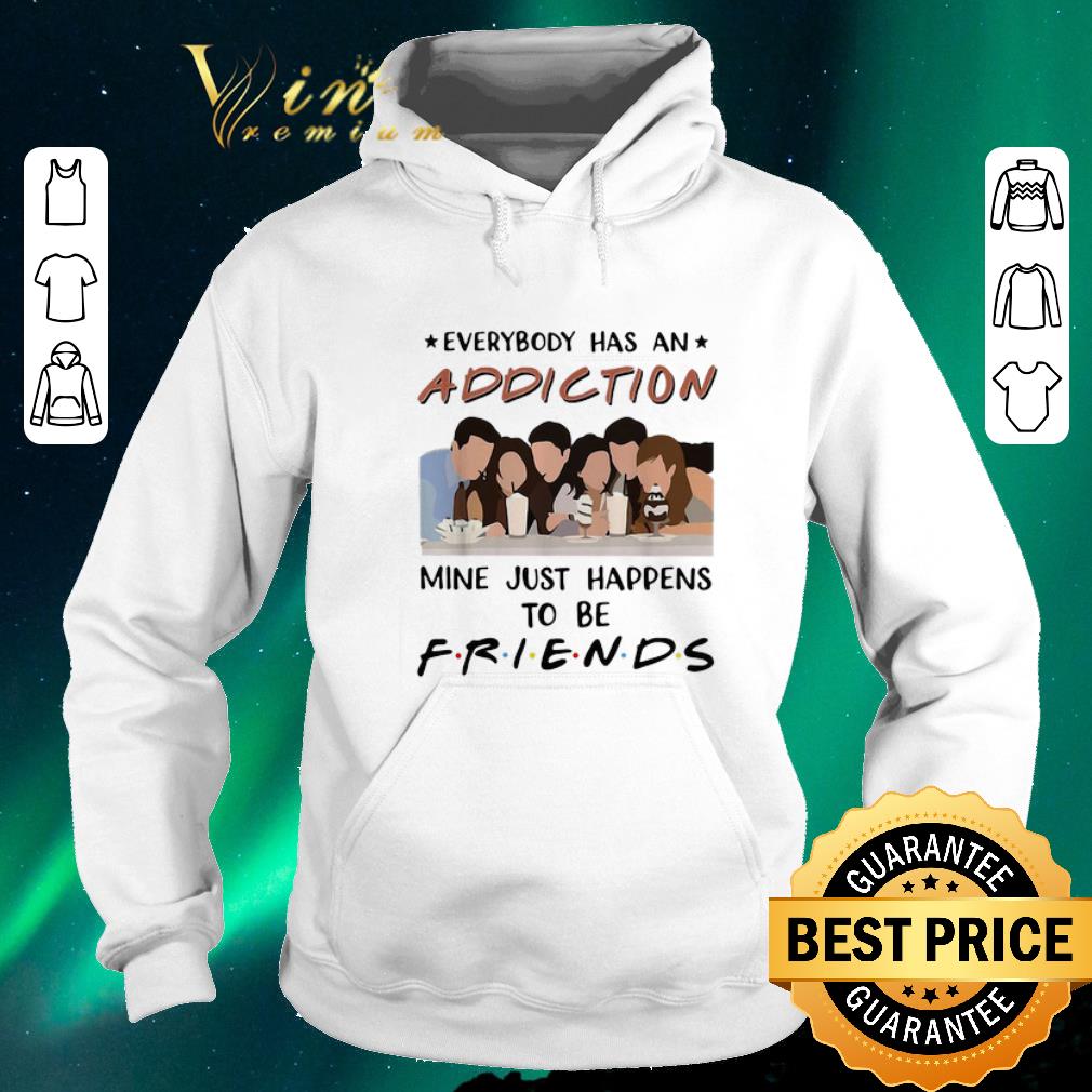 Awesome Everybody has an addiction mine just happens to be Friends shirt sweater 4 - Awesome Everybody has an addiction mine just happens to be Friends shirt sweater