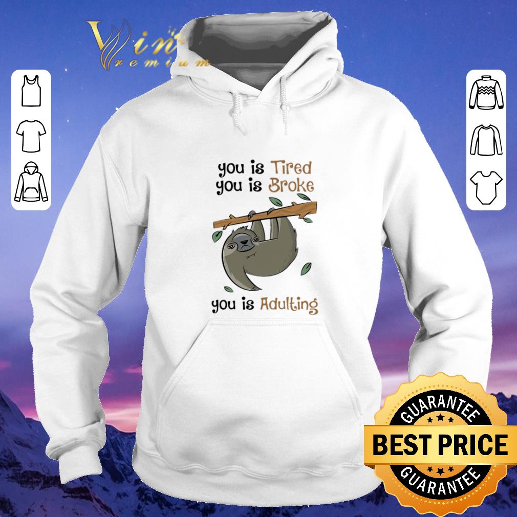 Awesome Sloth you is Tired you is Broke you is Adulting shirt sweater Awesome Sloth you is Tired you is Broke you is Adulting shirt sweater 4 - Awesome Sloth you is Tired you is Broke you is Adulting shirt sweater