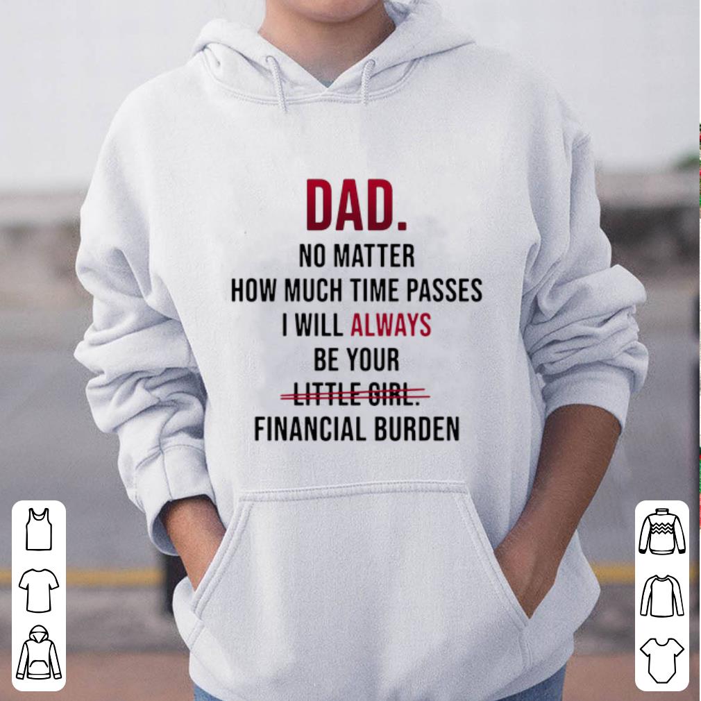 Great Dad no matter how much time passes i will always be your little girl financial burden shirt 4 - Great Dad no matter how much time passes i will always be your little girl financial burden shirt